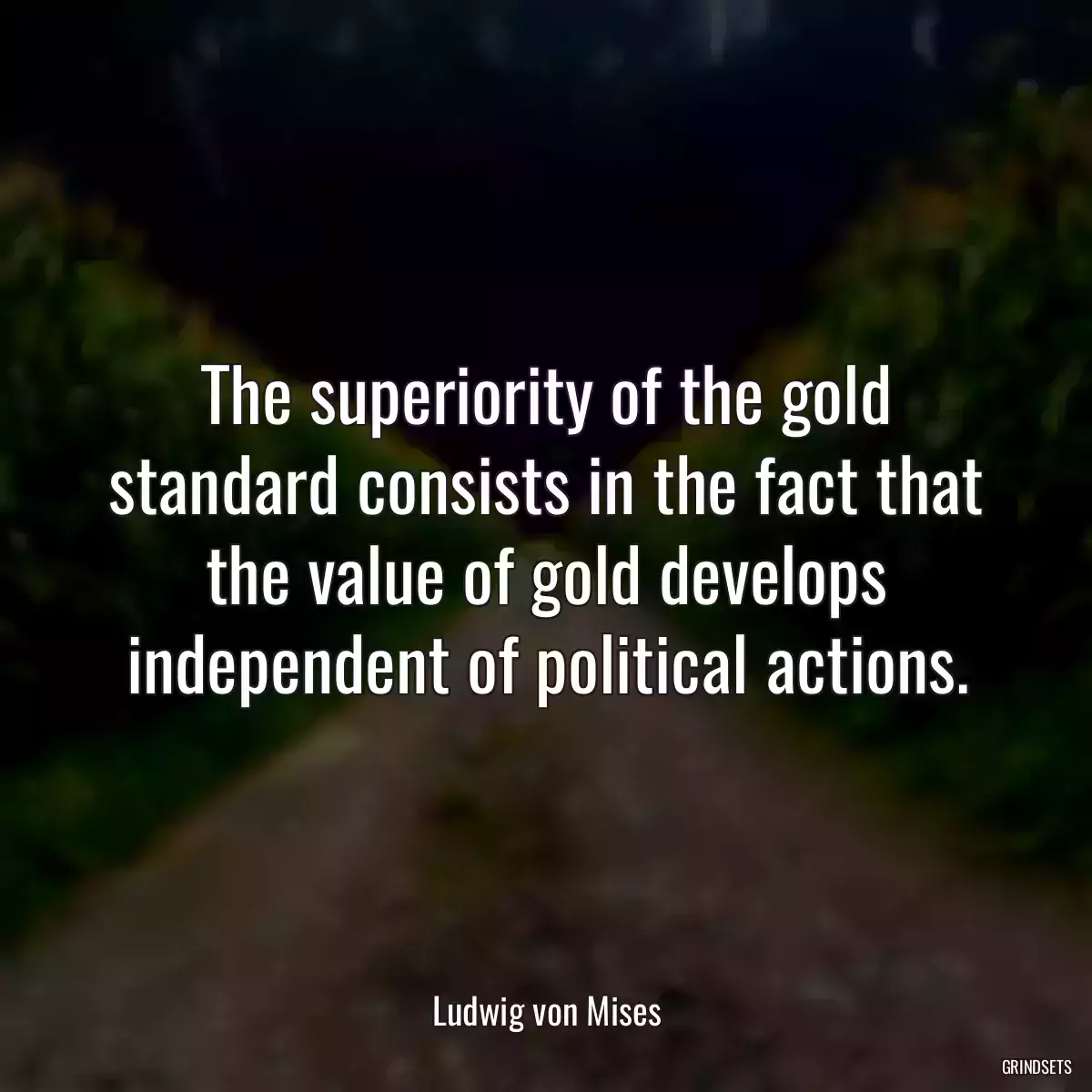 The superiority of the gold standard consists in the fact that the value of gold develops independent of political actions.