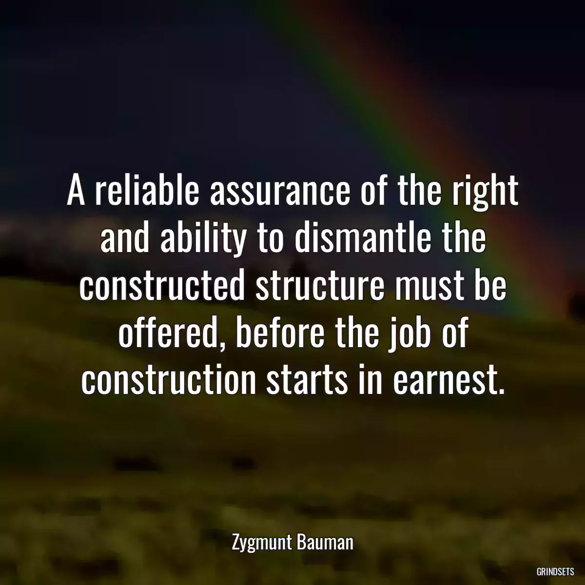 A reliable assurance of the right and ability to dismantle the constructed structure must be offered, before the job of construction starts in earnest.