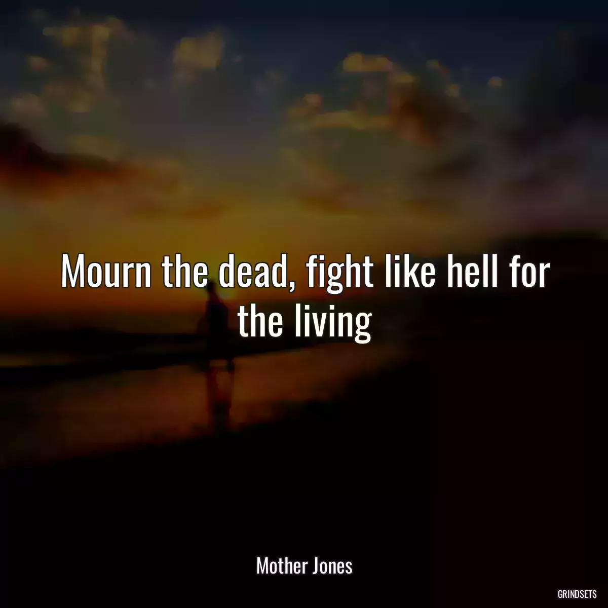 Mourn the dead, fight like hell for the living