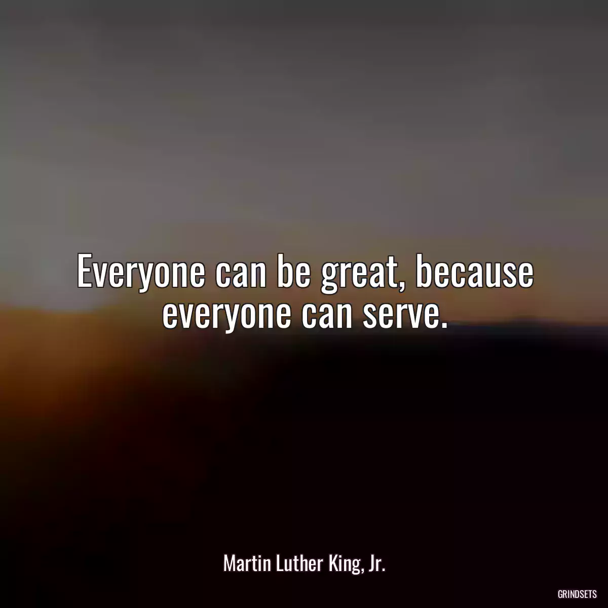 Everyone can be great, because everyone can serve.