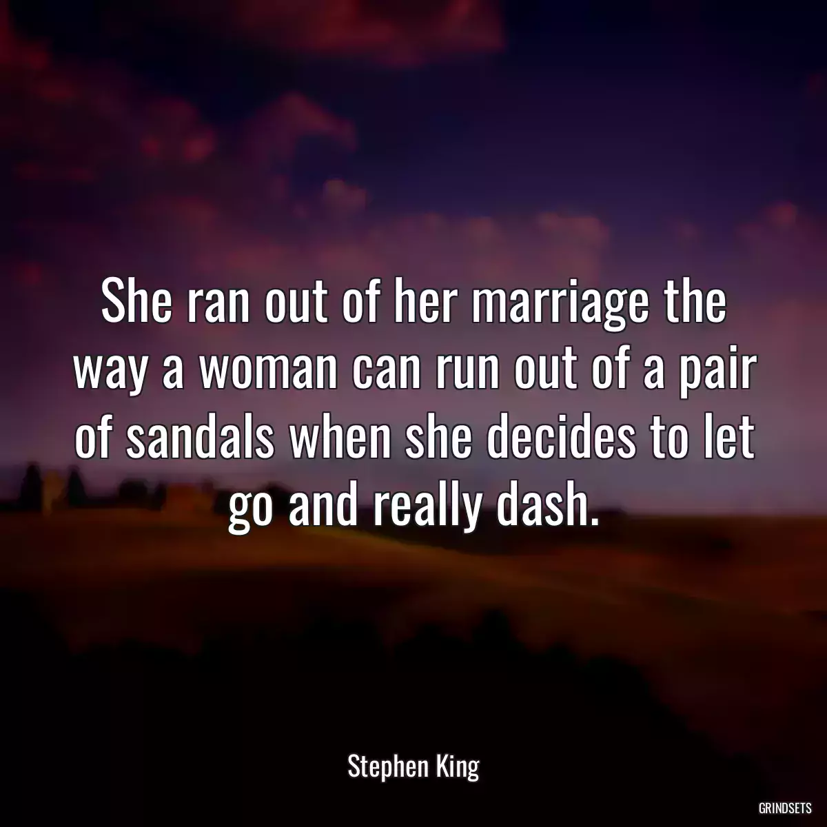 She ran out of her marriage the way a woman can run out of a pair of sandals when she decides to let go and really dash.