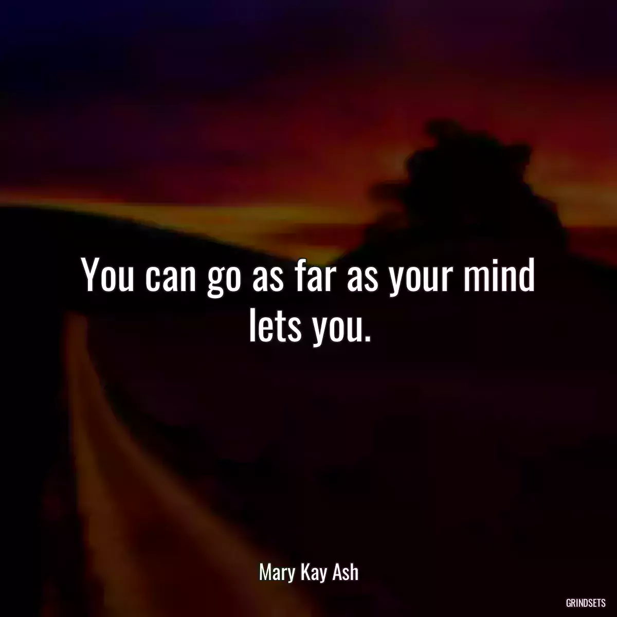 You can go as far as your mind lets you.