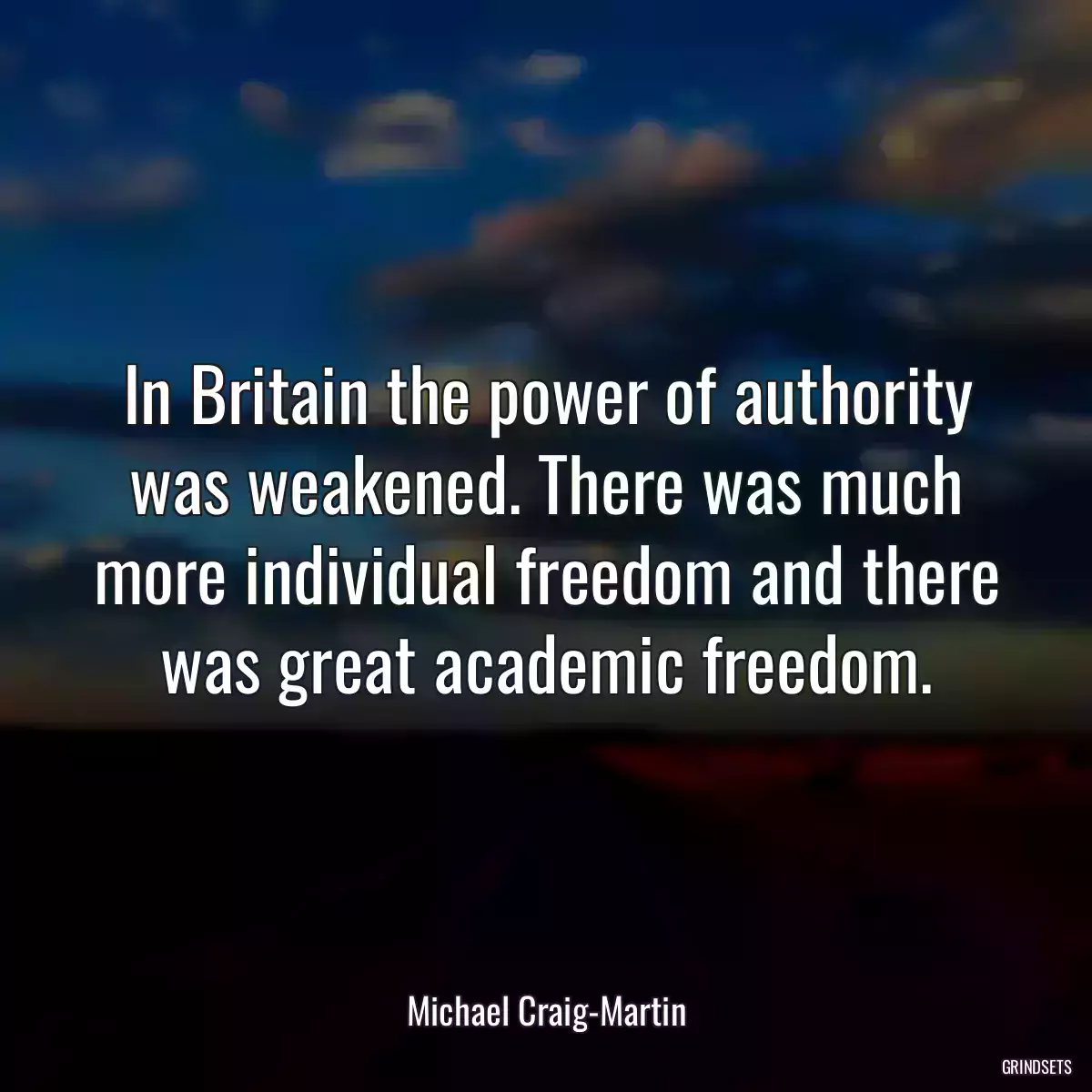 In Britain the power of authority was weakened. There was much more individual freedom and there was great academic freedom.