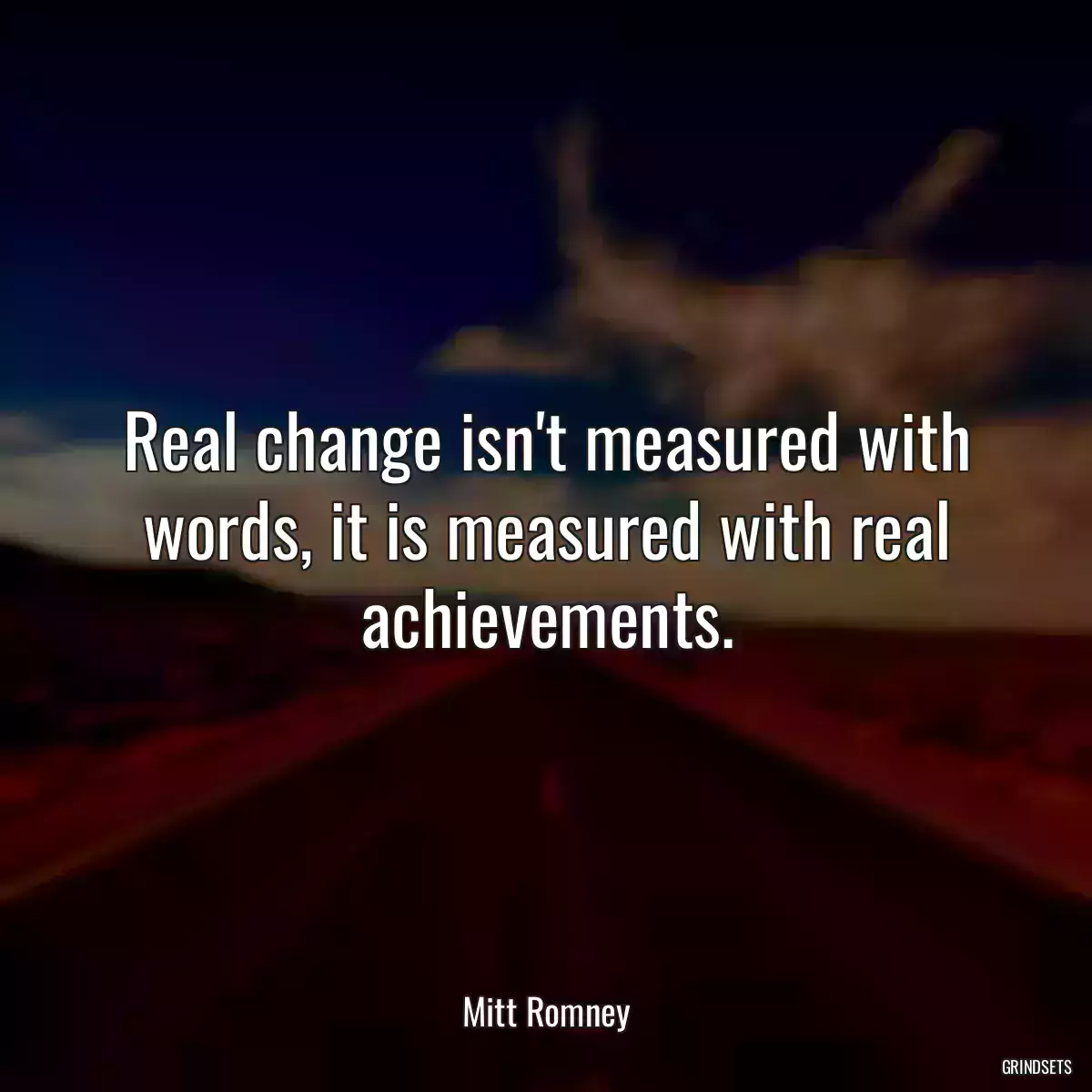 Real change isn\'t measured with words, it is measured with real achievements.