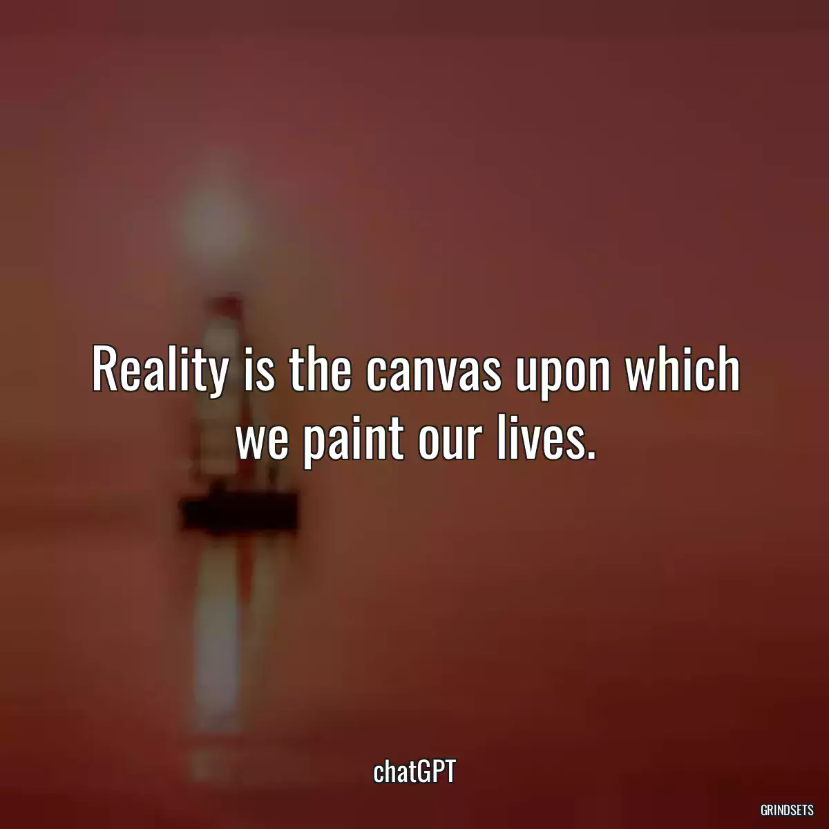 Reality is the canvas upon which we paint our lives.