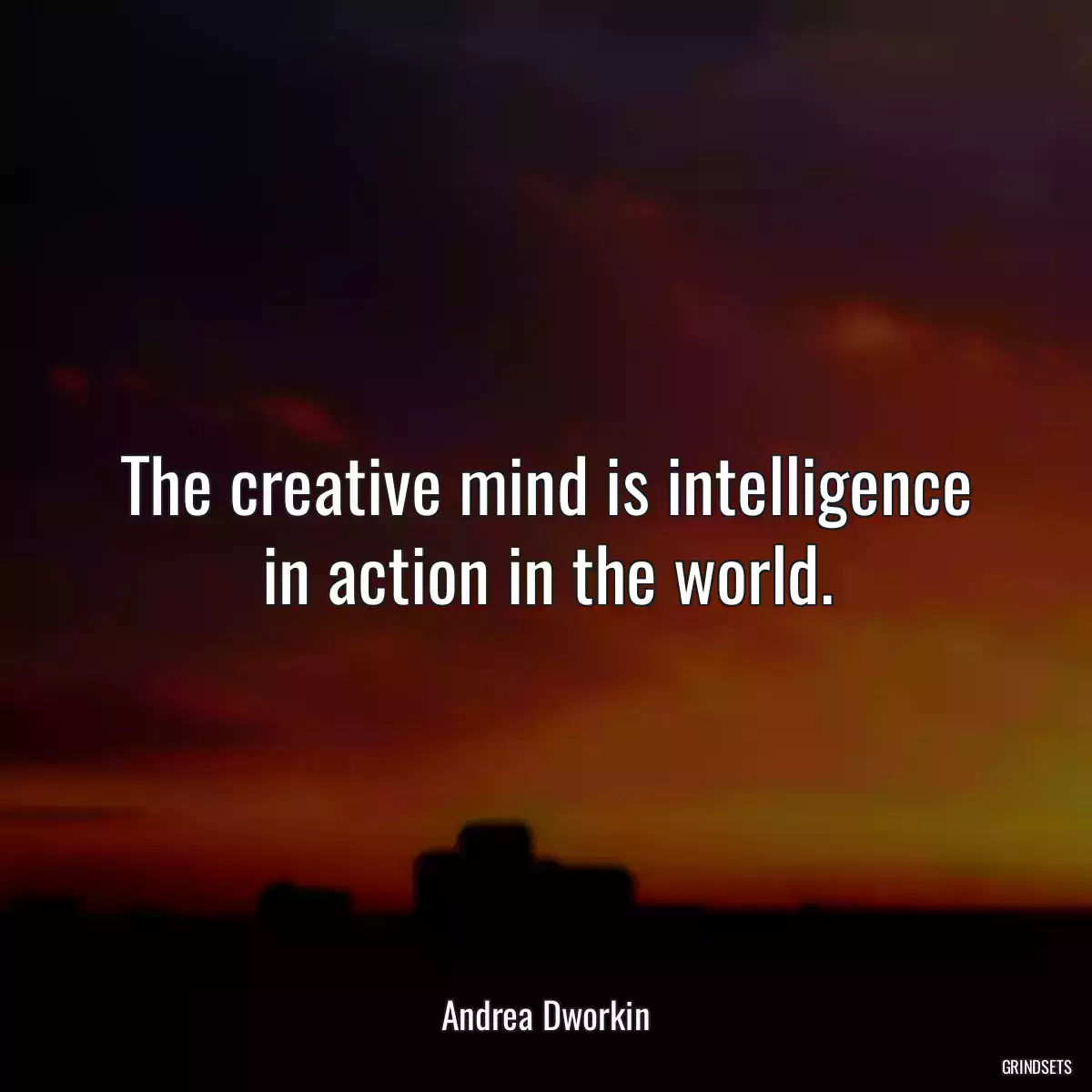 The creative mind is intelligence in action in the world.