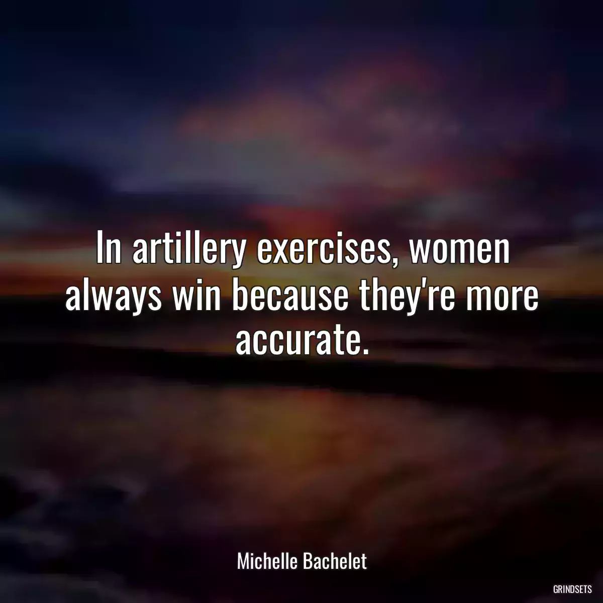 In artillery exercises, women always win because they\'re more accurate.