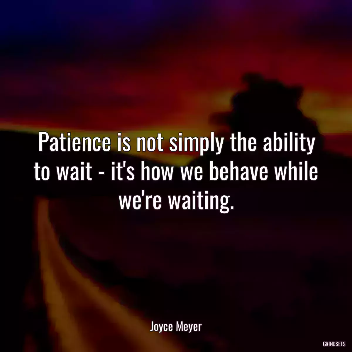 Patience is not simply the ability to wait - it\'s how we behave while we\'re waiting.