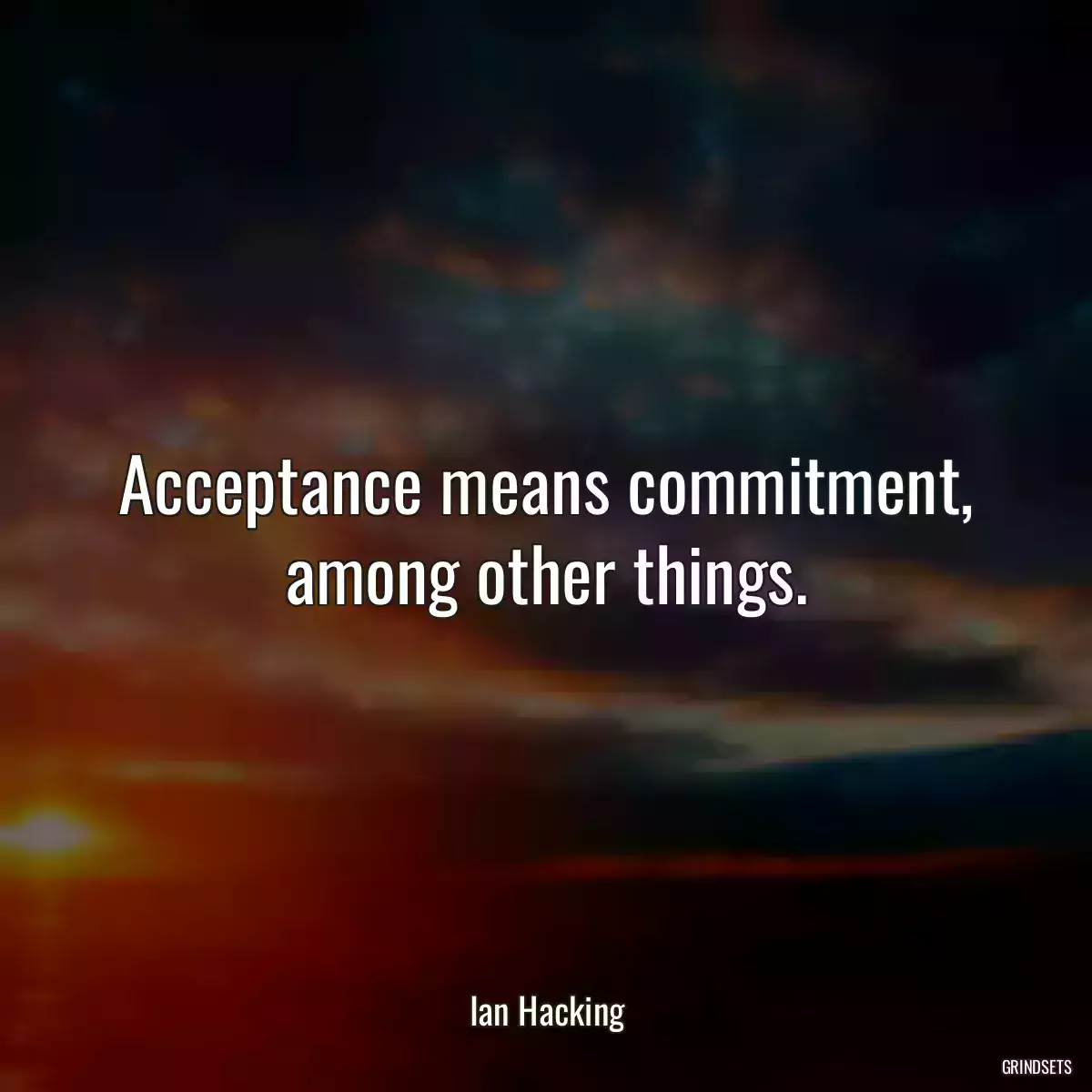 Acceptance means commitment, among other things.