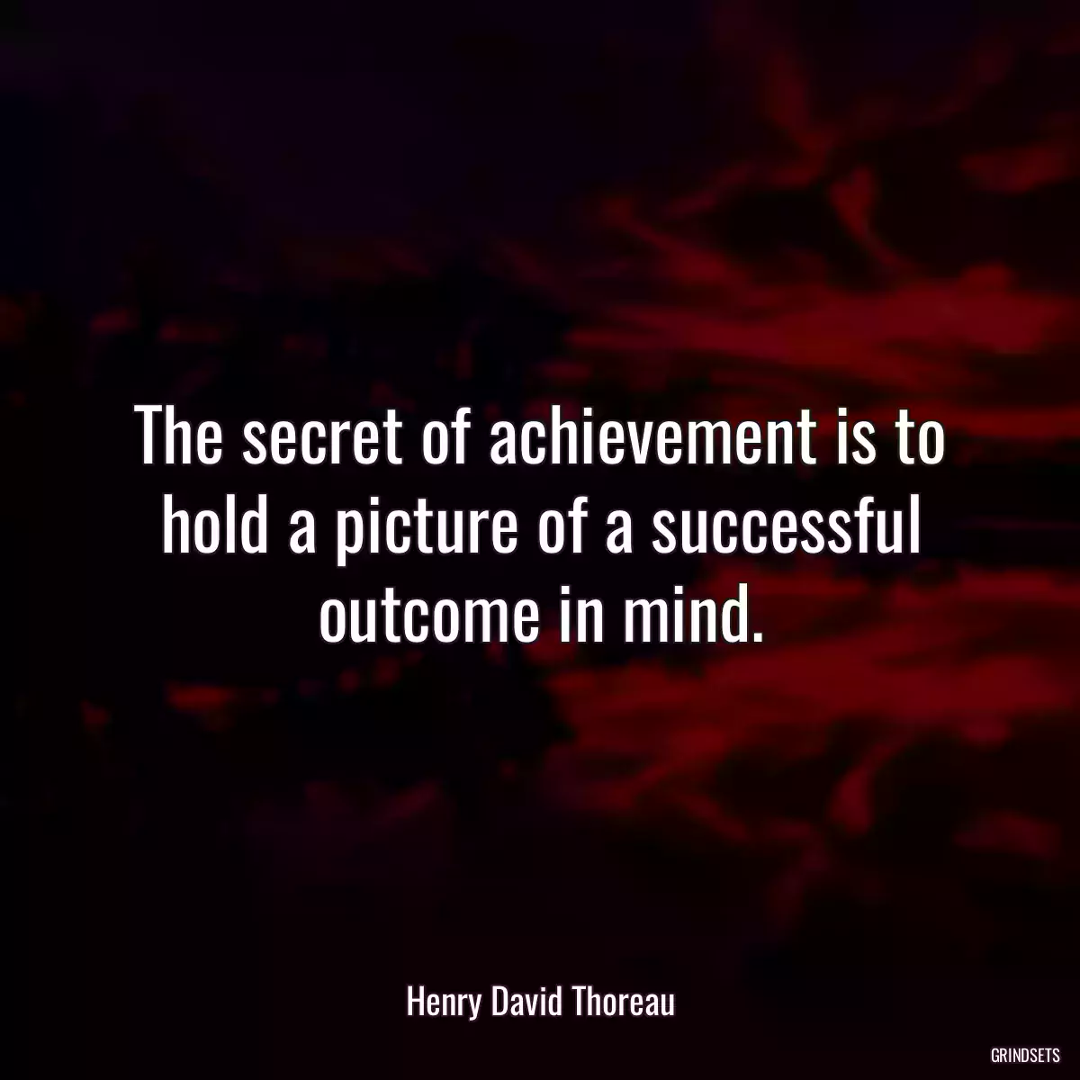 The secret of achievement is to hold a picture of a successful outcome in mind.