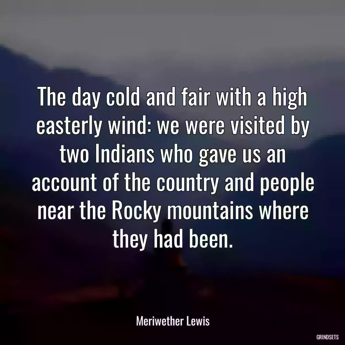 The day cold and fair with a high easterly wind: we were visited by two Indians who gave us an account of the country and people near the Rocky mountains where they had been.