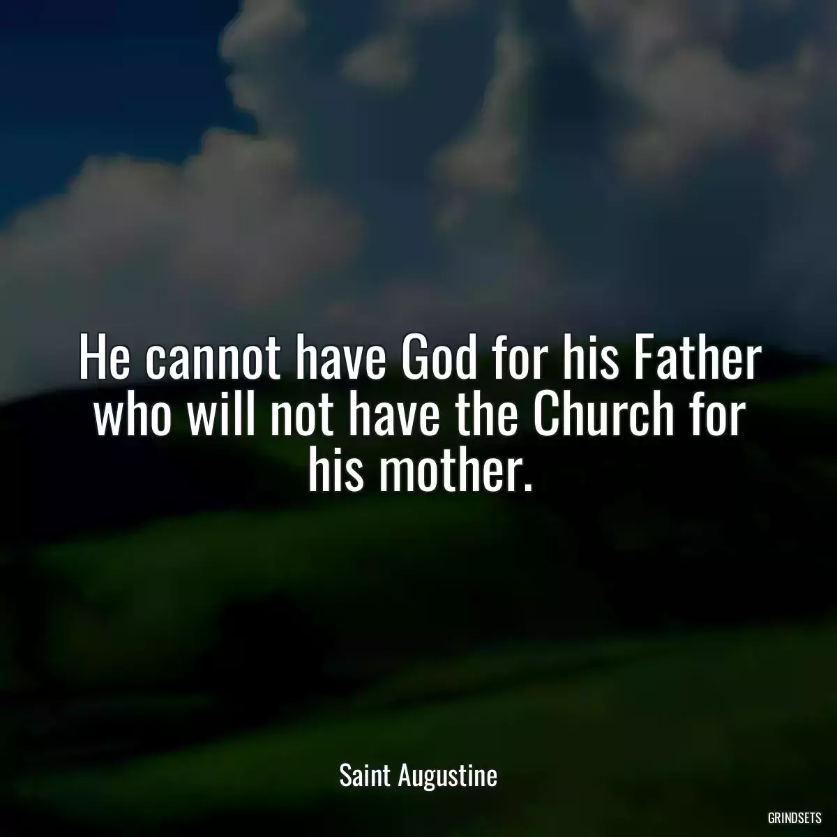 He cannot have God for his Father who will not have the Church for his mother.