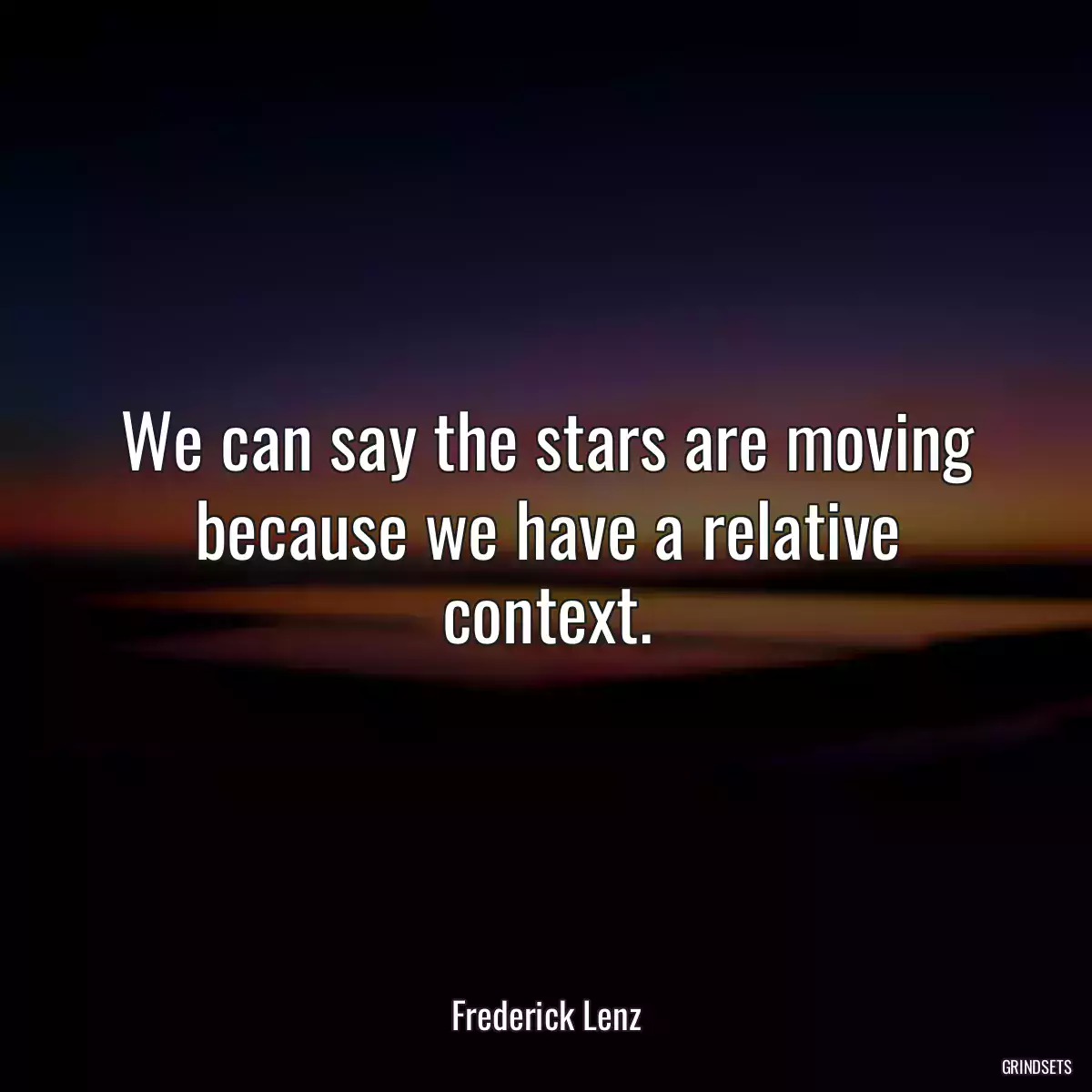 We can say the stars are moving because we have a relative context.