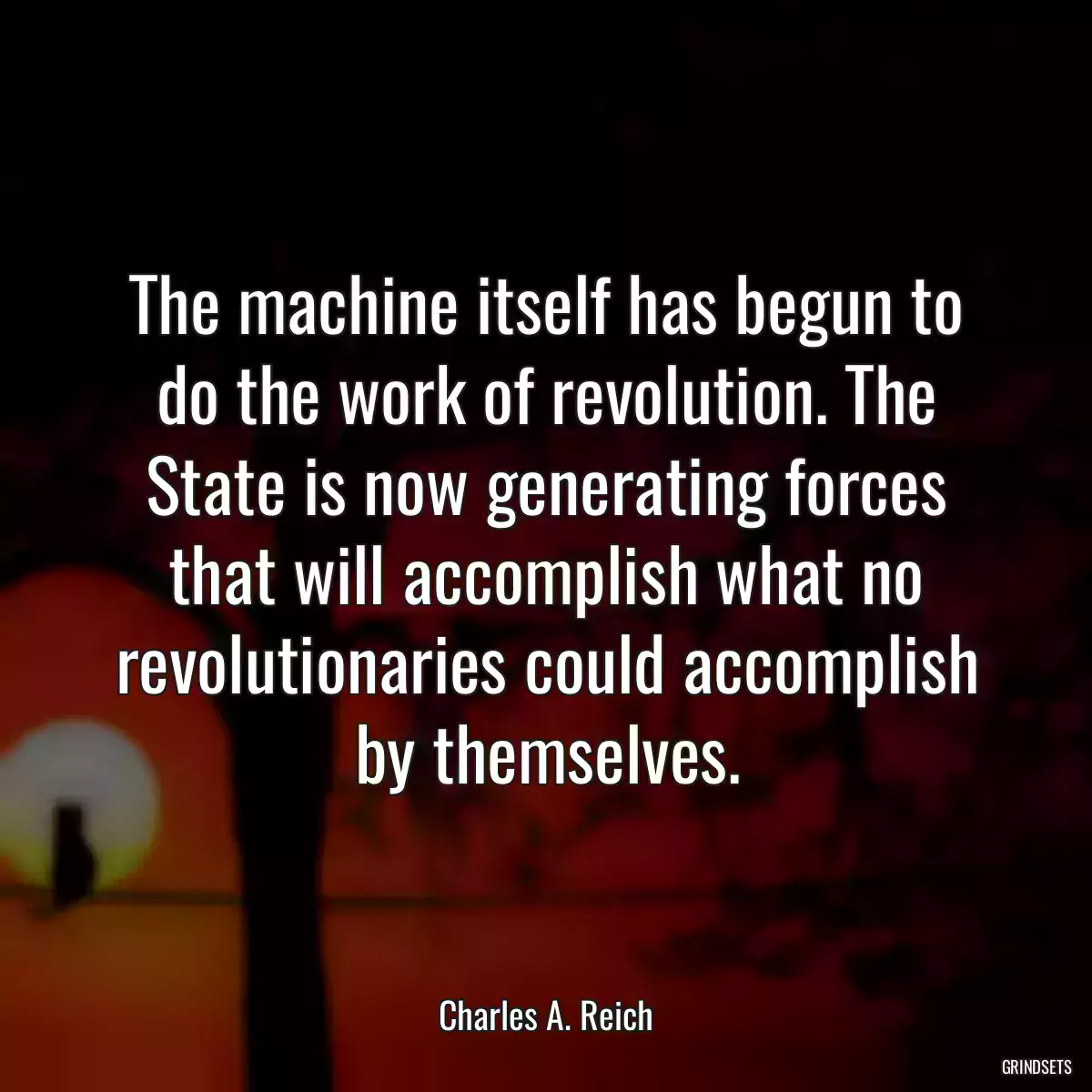 The machine itself has begun to do the work of revolution. The State is now generating forces that will accomplish what no revolutionaries could accomplish by themselves.