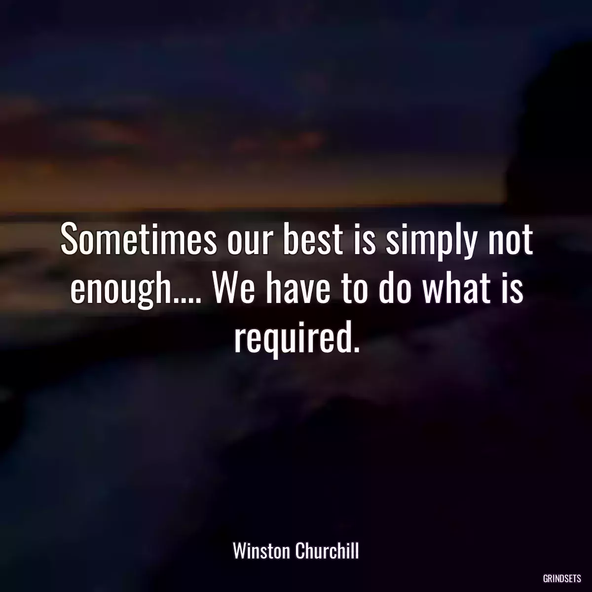 Sometimes our best is simply not enough.... We have to do what is required.