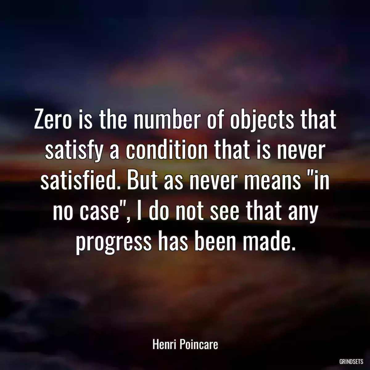 Zero is the number of objects that satisfy a condition that is never
satisfied. But as never means \