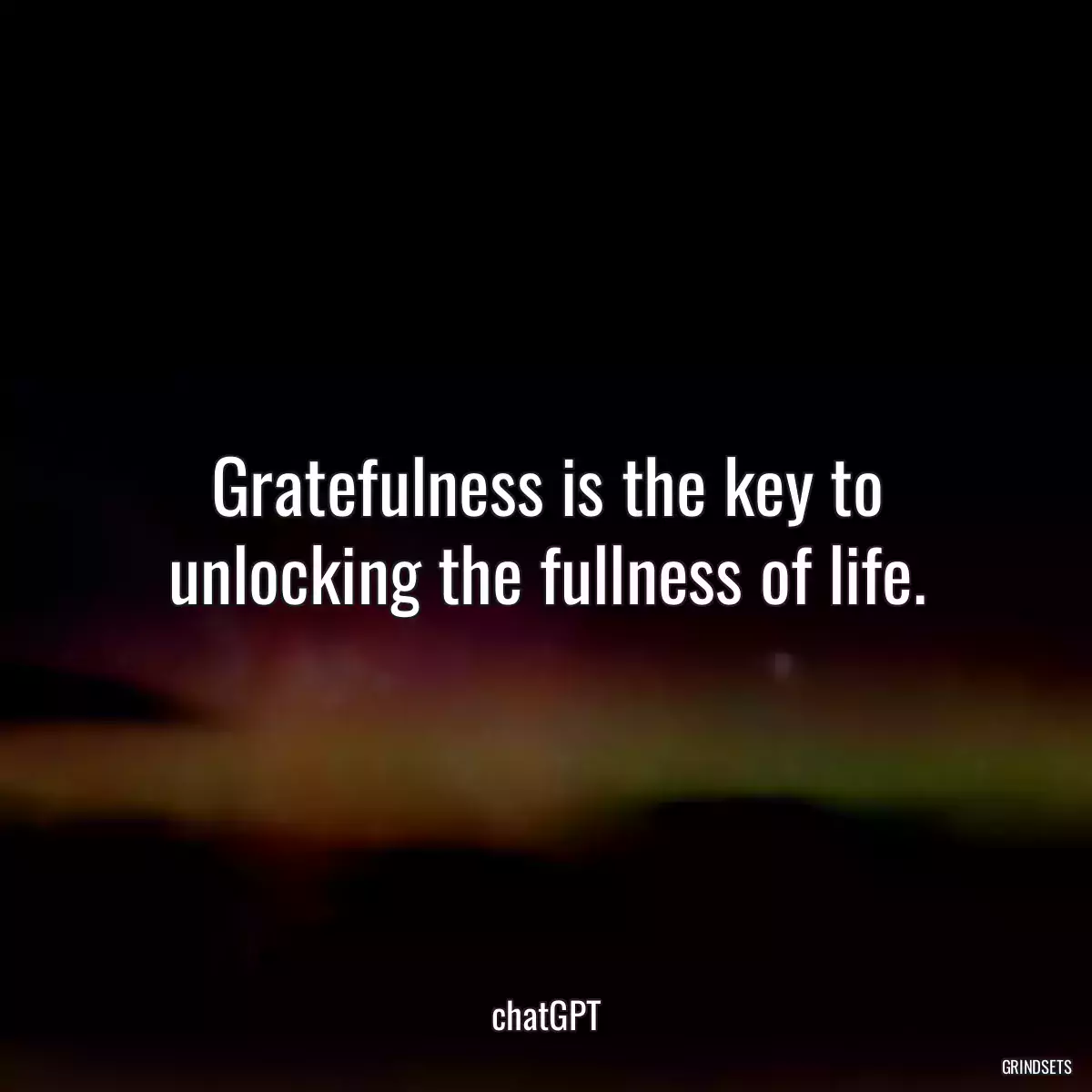 Gratefulness is the key to unlocking the fullness of life.