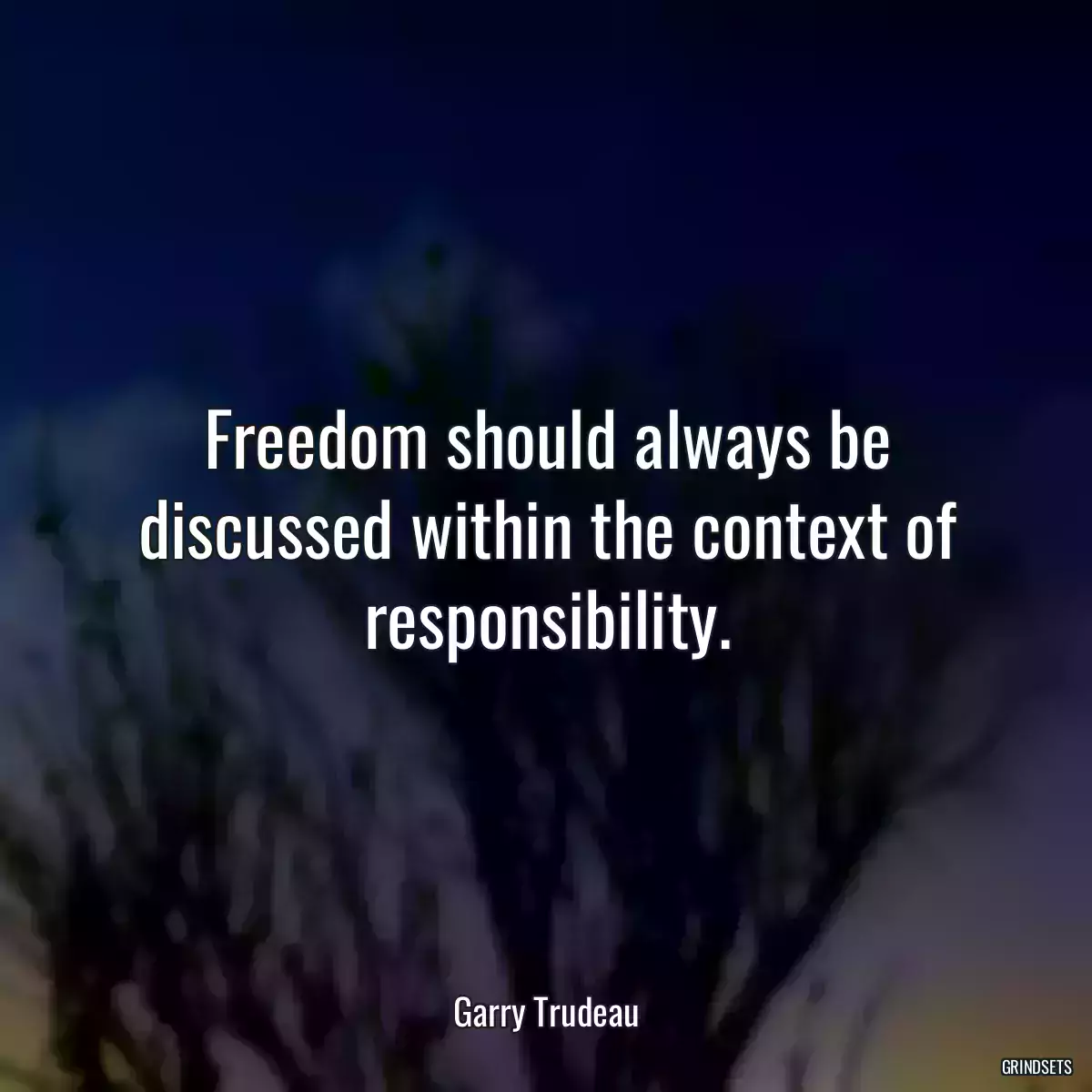 Freedom should always be discussed within the context of responsibility.