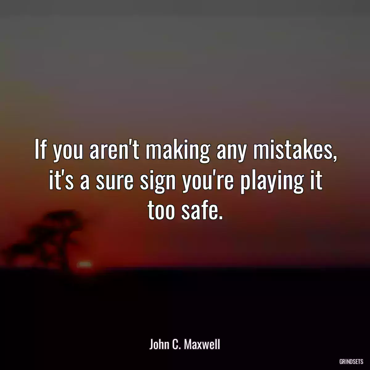 If you aren\'t making any mistakes, it\'s a sure sign you\'re playing it too safe.