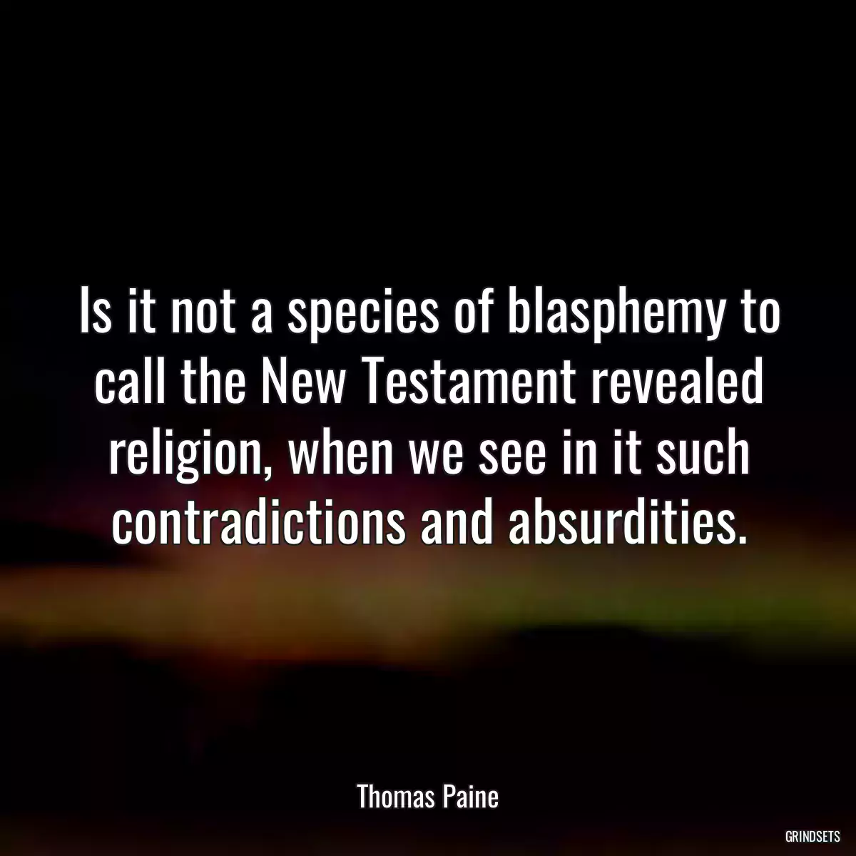 Is it not a species of blasphemy to call the New Testament revealed religion, when we see in it such contradictions and absurdities.