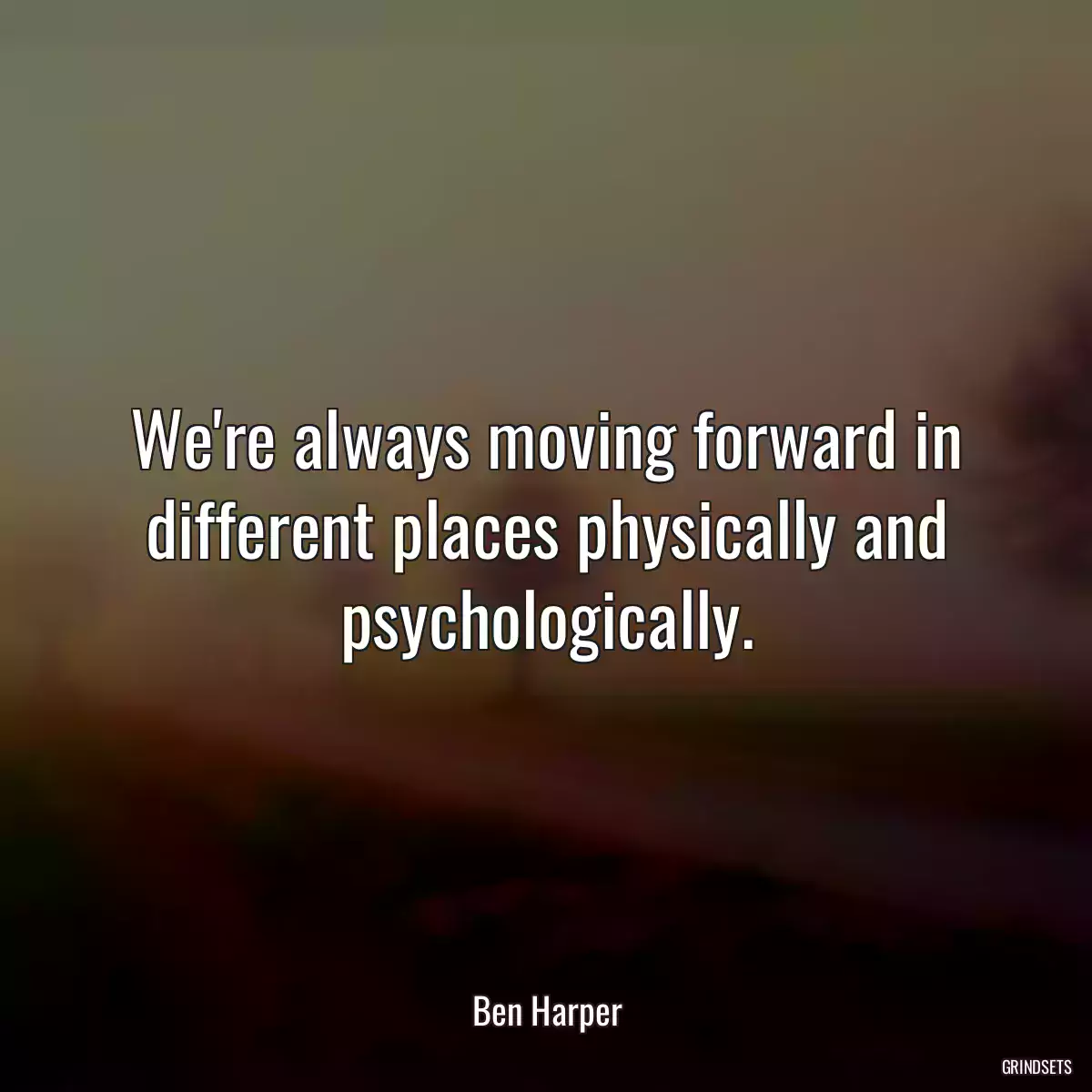 We\'re always moving forward in different places physically and psychologically.