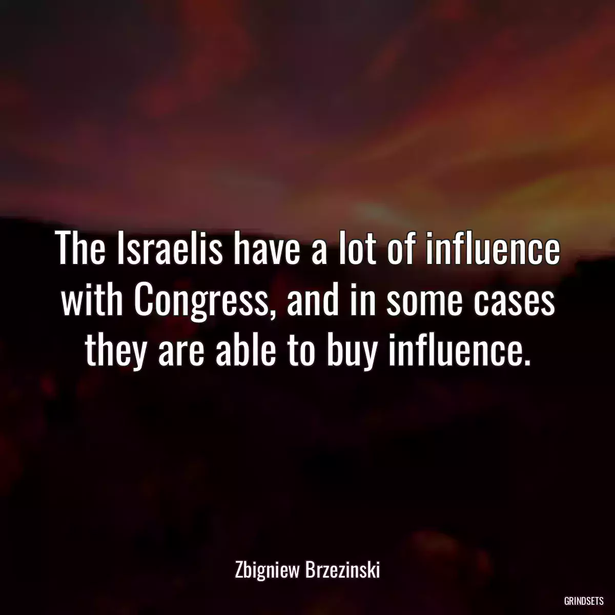 The Israelis have a lot of influence with Congress, and in some cases they are able to buy influence.