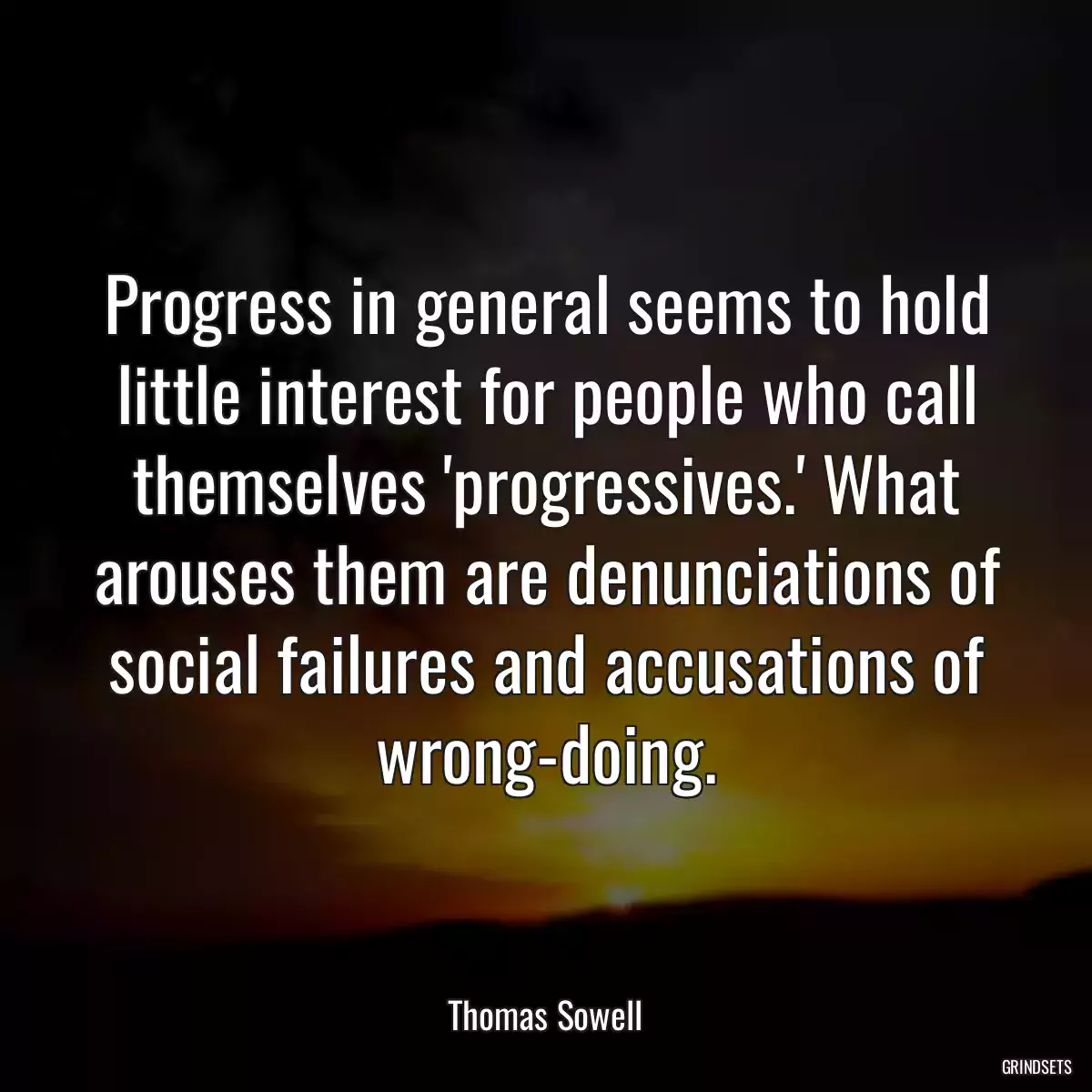 Progress in general seems to hold little interest for people who call themselves \'progressives.\' What arouses them are denunciations of social failures and accusations of wrong-doing.