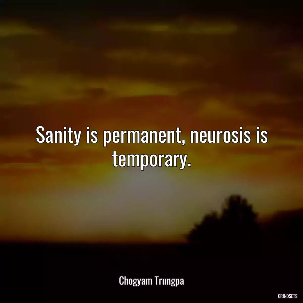 Sanity is permanent, neurosis is temporary.