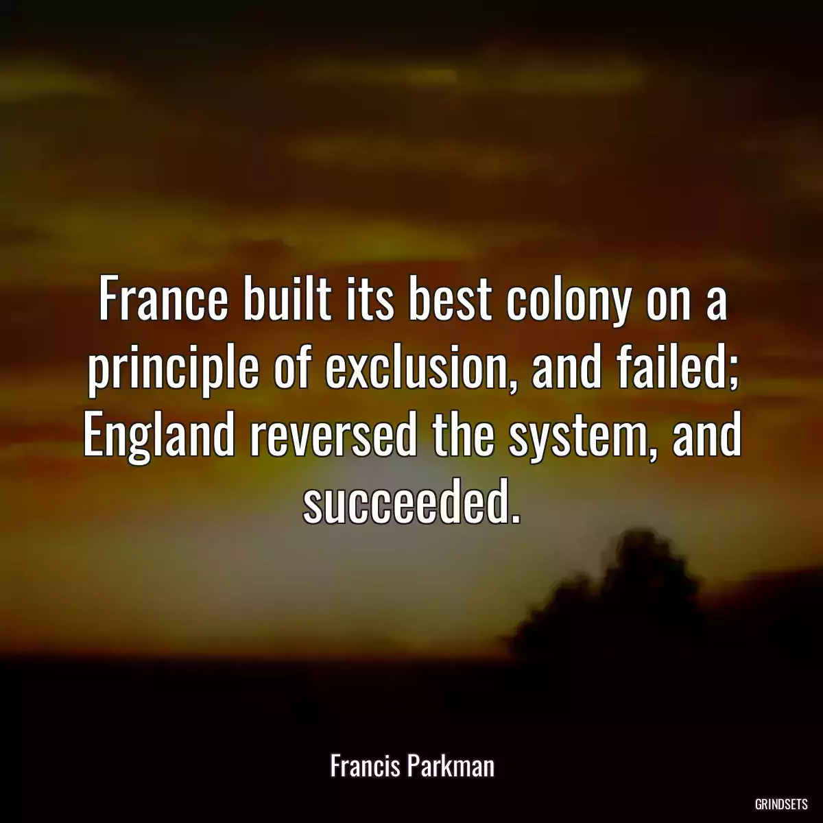 France built its best colony on a principle of exclusion, and failed; England reversed the system, and succeeded.