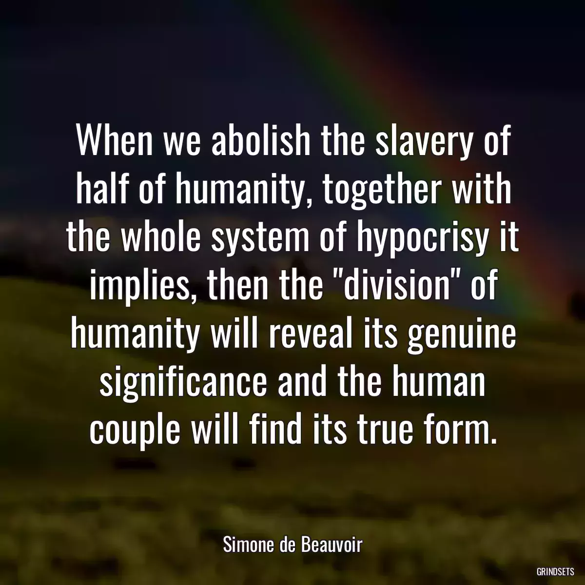 When we abolish the slavery of half of humanity, together with the whole system of hypocrisy it implies, then the \