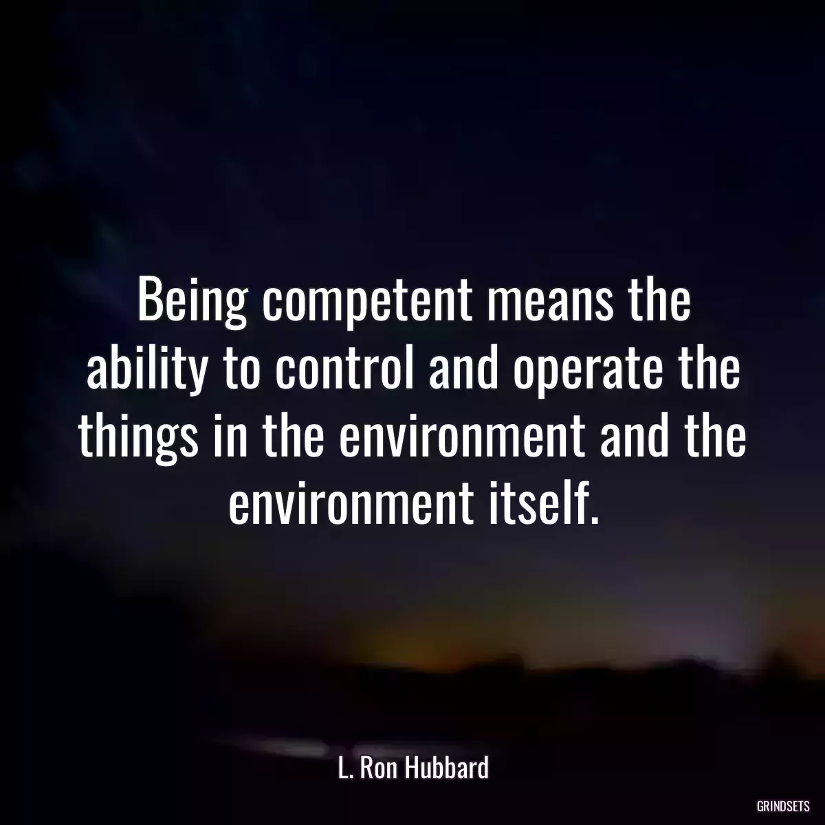 Being competent means the ability to control and operate the things in the environment and the environment itself.