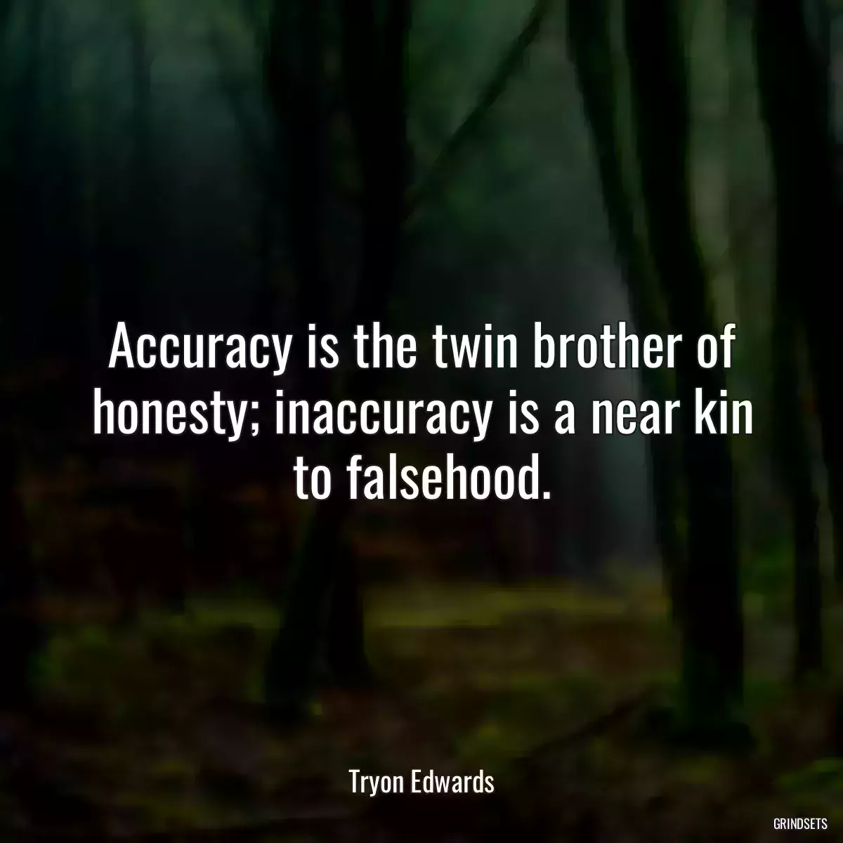 Accuracy is the twin brother of honesty; inaccuracy is a near kin to falsehood.