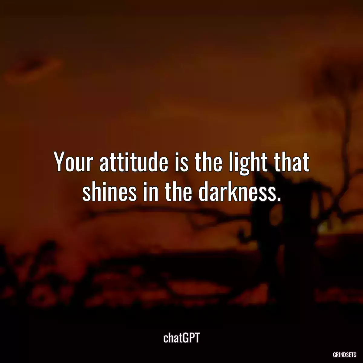 Your attitude is the light that shines in the darkness.