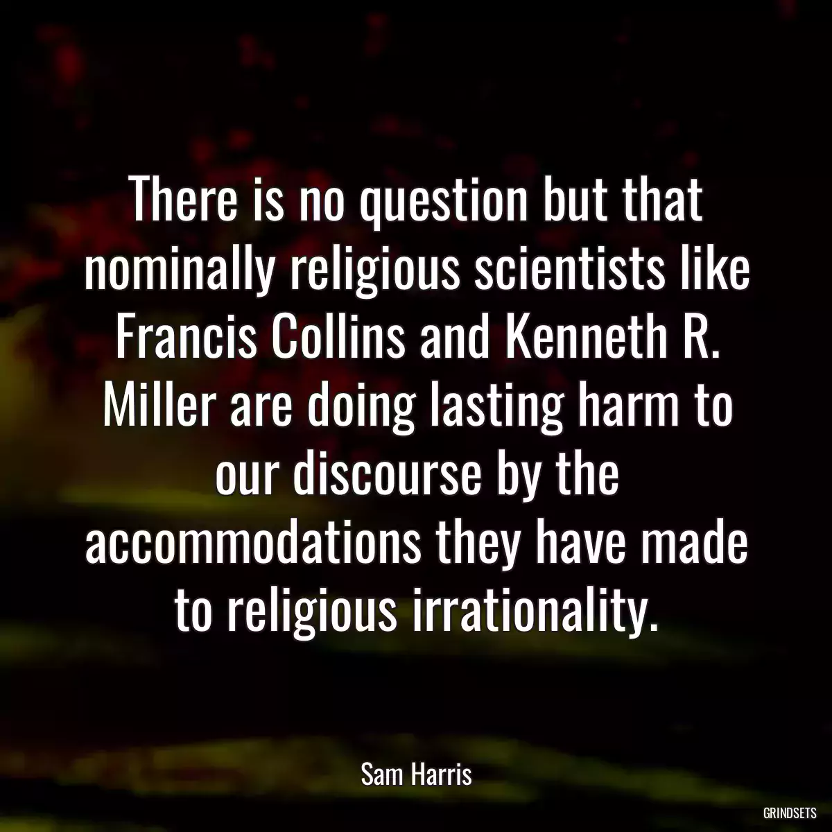 There is no question but that nominally religious scientists like Francis Collins and Kenneth R. Miller are doing lasting harm to our discourse by the accommodations they have made to religious irrationality.