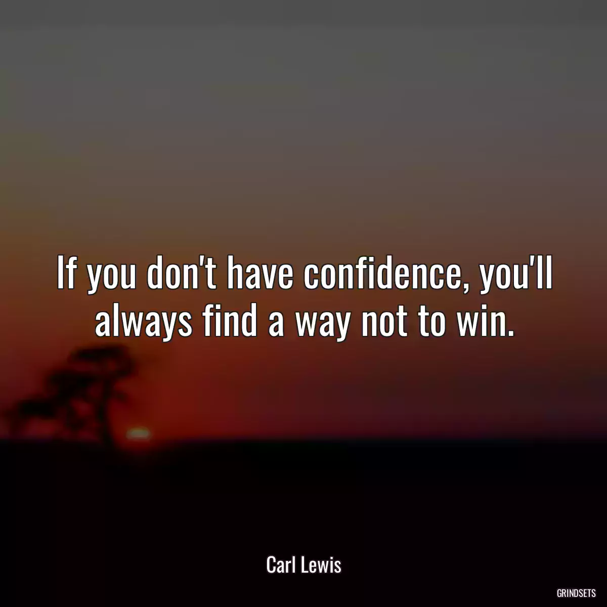 If you don\'t have confidence, you\'ll always find a way not to win.