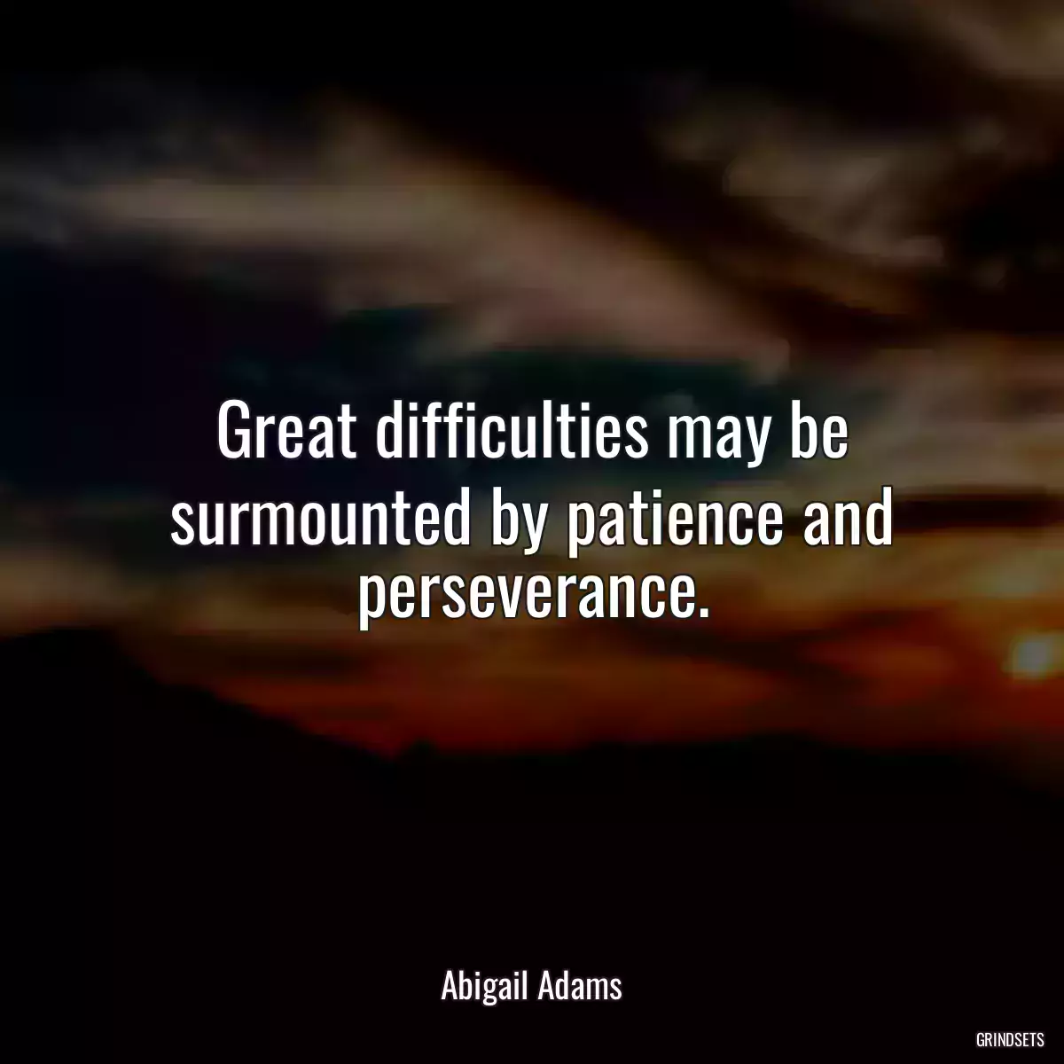 Great difficulties may be surmounted by patience and perseverance.