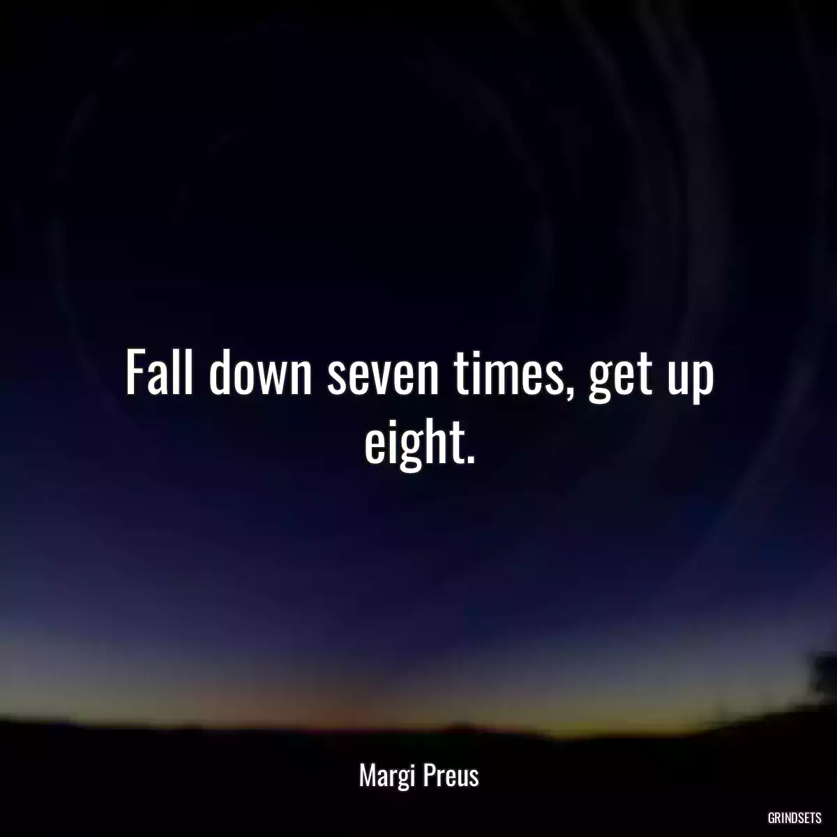 Fall down seven times, get up eight.