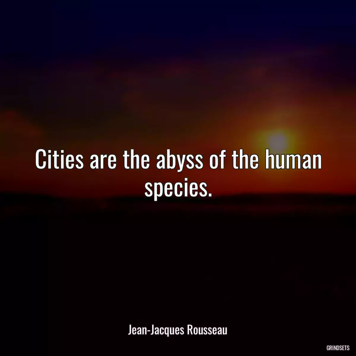 Cities are the abyss of the human species.