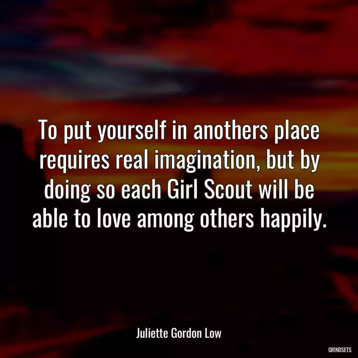 To put yourself in anothers place requires real imagination, but by doing so each Girl Scout will be able to love among others happily.