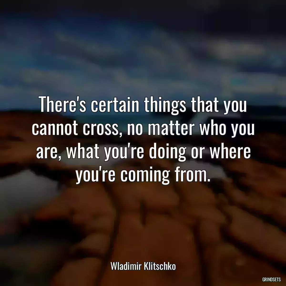 There\'s certain things that you cannot cross, no matter who you are, what you\'re doing or where you\'re coming from.