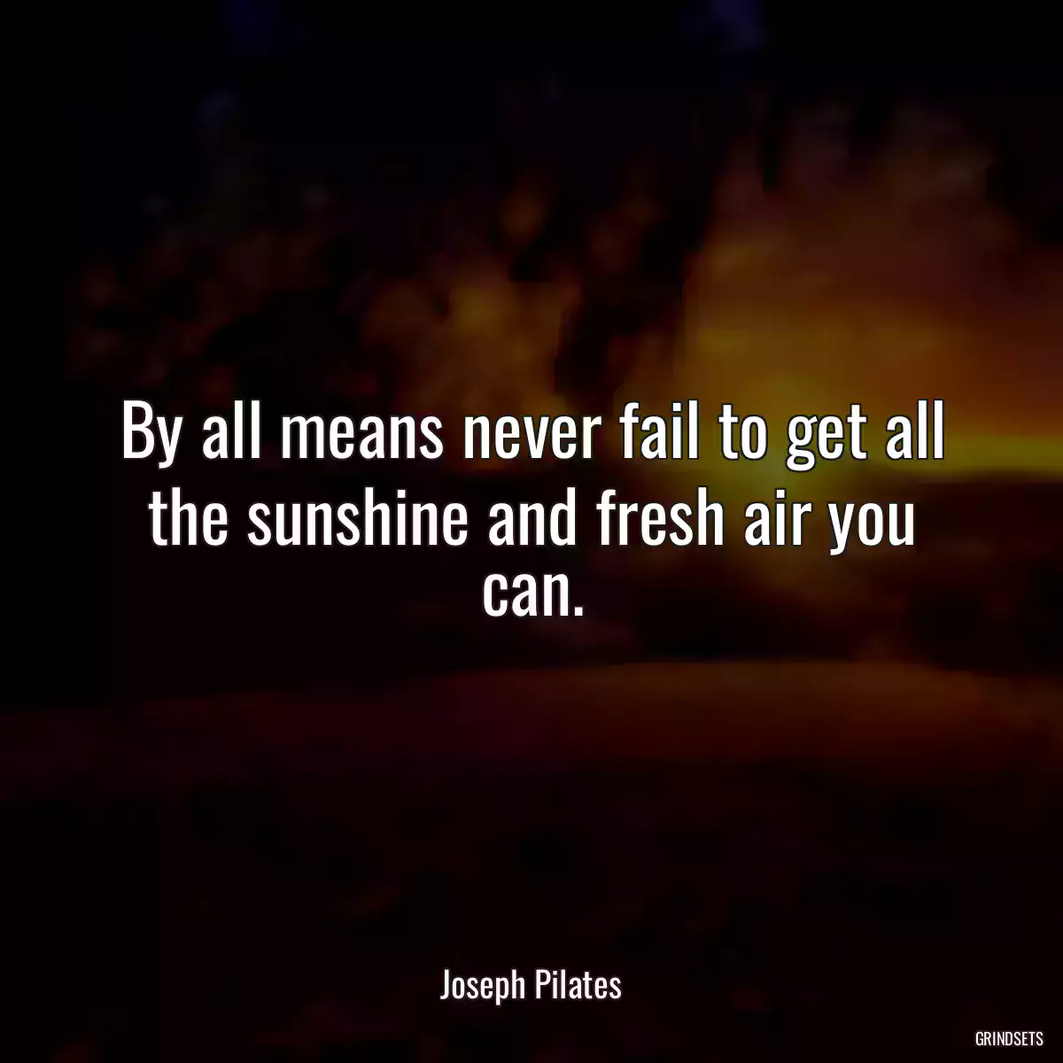 By all means never fail to get all the sunshine and fresh air you can.