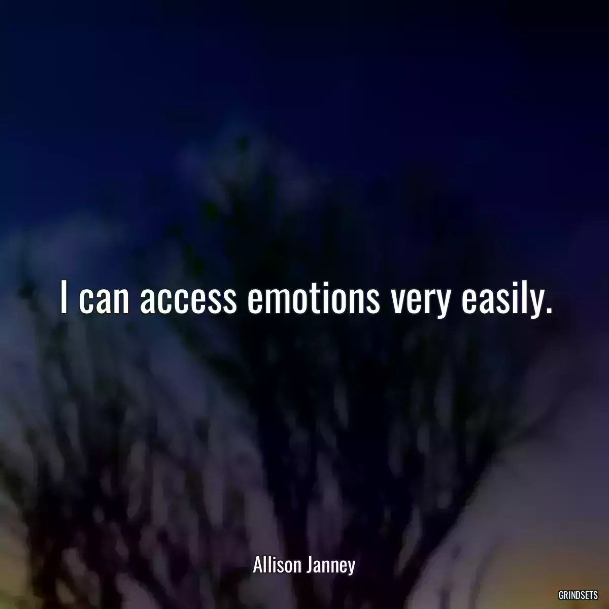 I can access emotions very easily.