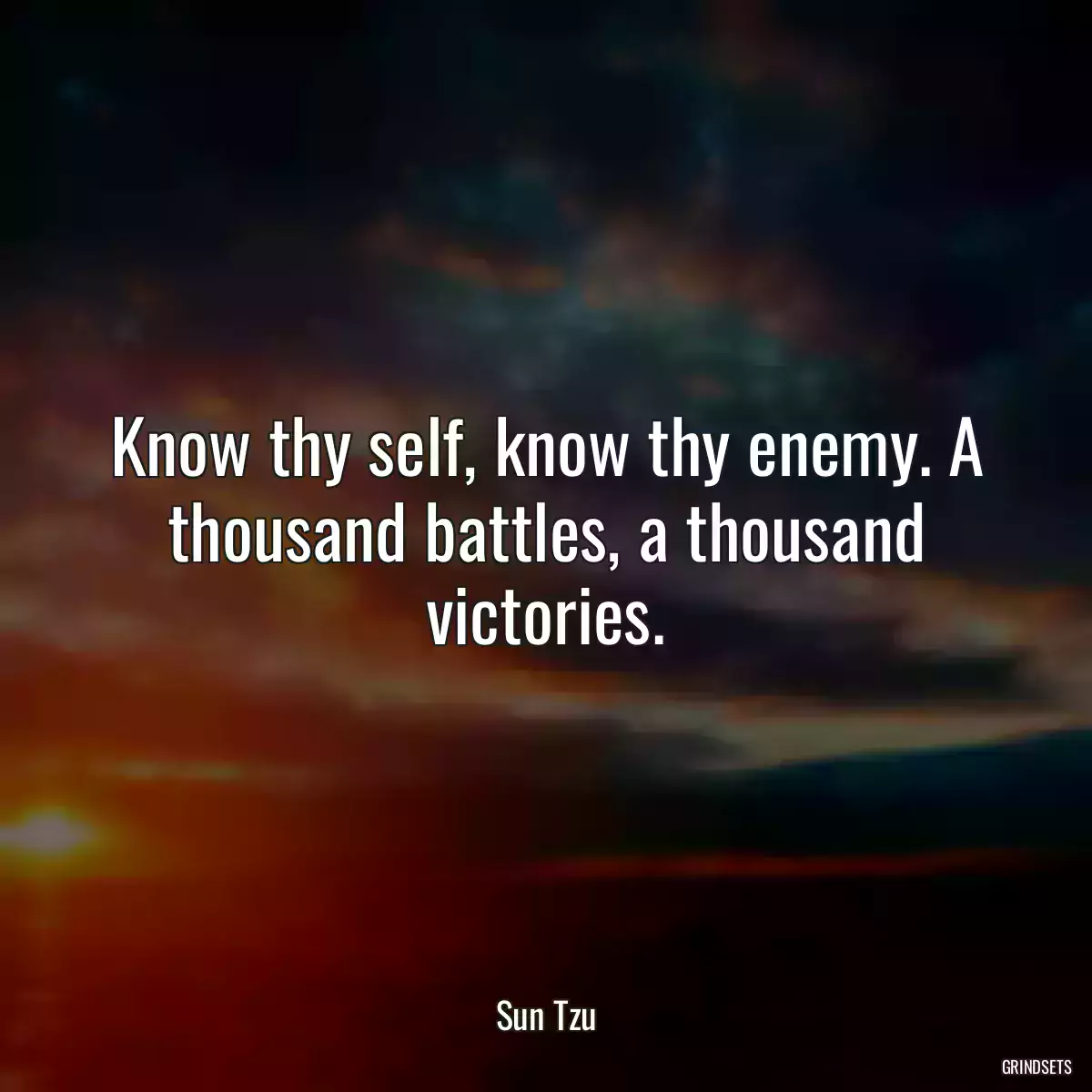 Know thy self, know thy enemy. A thousand battles, a thousand victories.