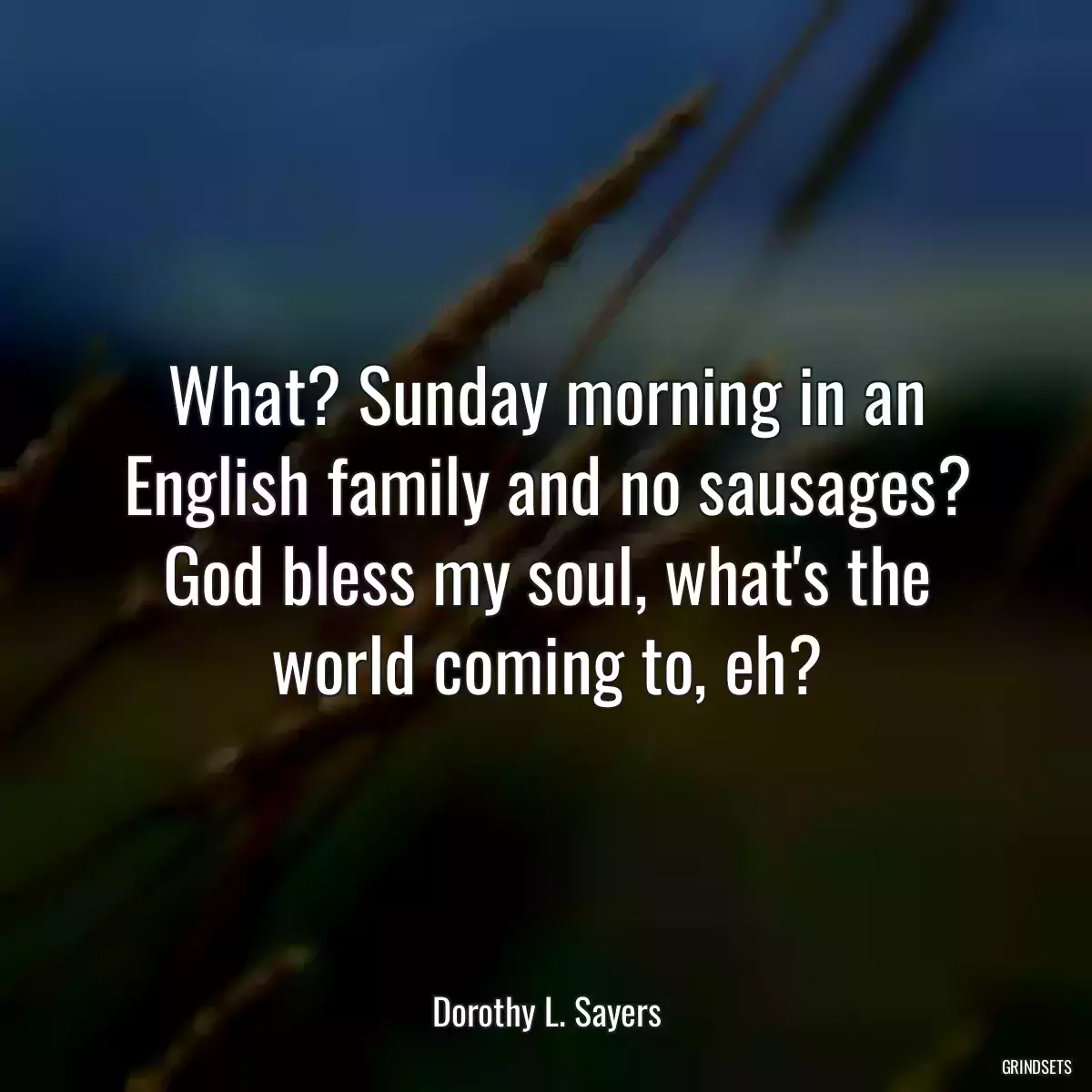 What? Sunday morning in an English family and no sausages? God bless my soul, what\'s the world coming to, eh?