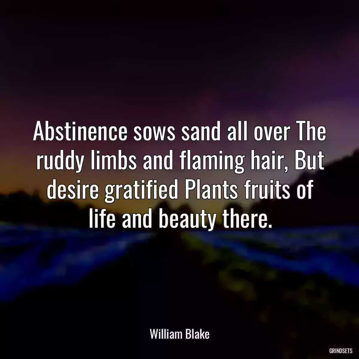 Abstinence sows sand all over The ruddy limbs and flaming hair, But desire gratified Plants fruits of life and beauty there.