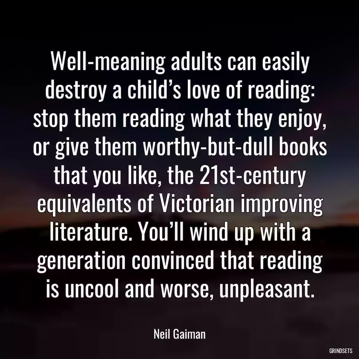 Well-meaning adults can easily destroy a child’s love of reading: stop them reading what they enjoy, or give them worthy-but-dull books that you like, the 21st-century equivalents of Victorian improving literature. You’ll wind up with a generation convinced that reading is uncool and worse, unpleasant.