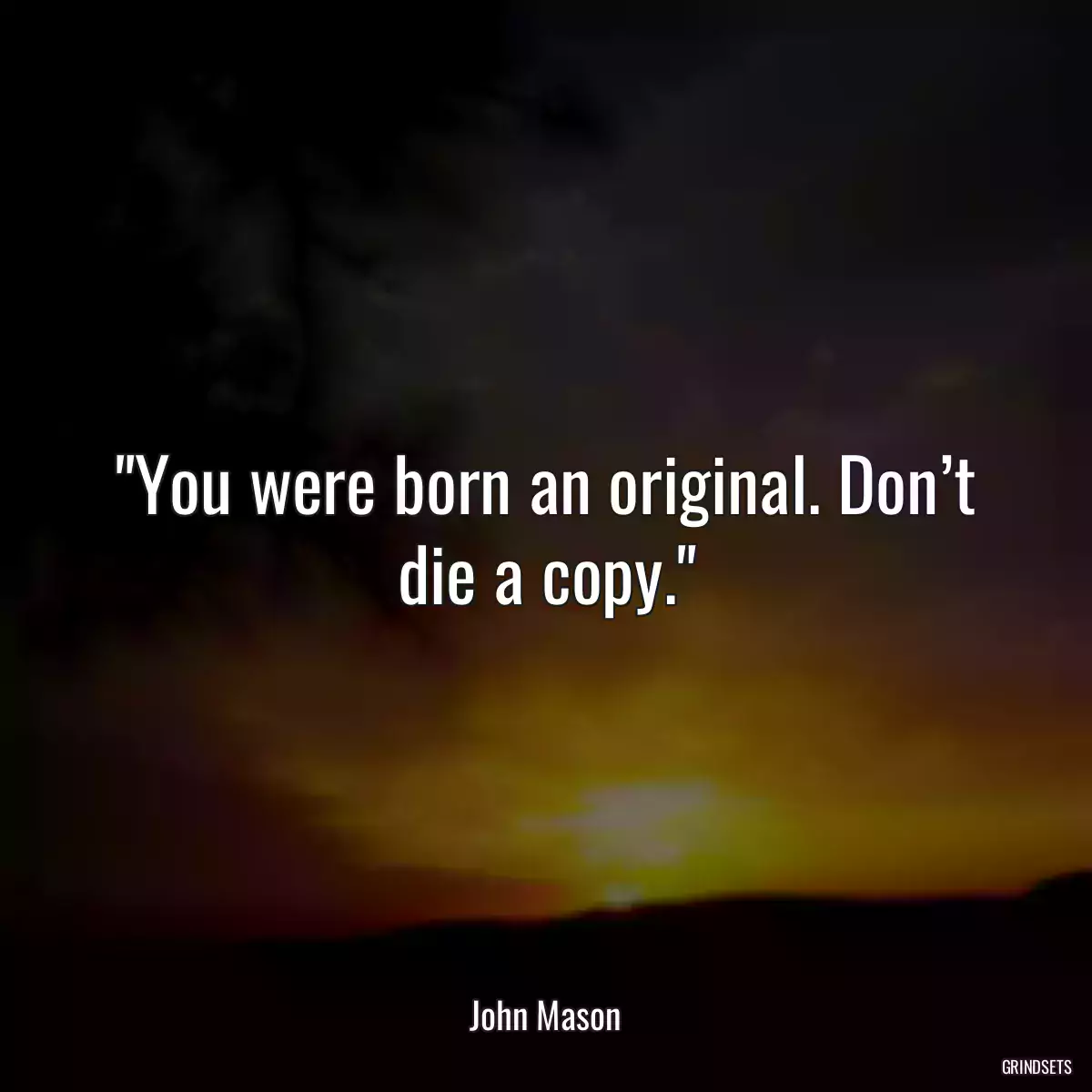 You were born an original. Don’t die a copy.