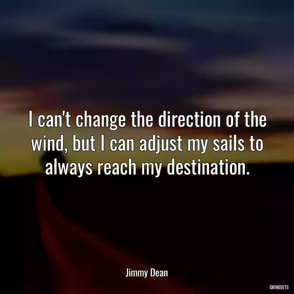 I can\'t change the direction of the wind, but I can adjust my sails to always reach my destination.