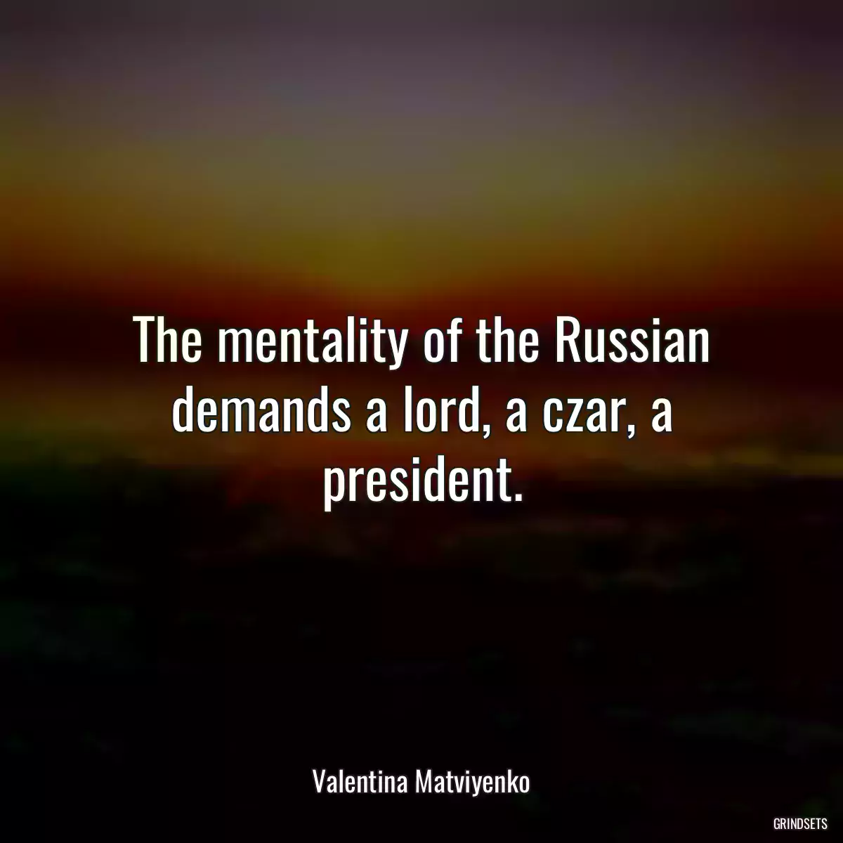 The mentality of the Russian demands a lord, a czar, a president.