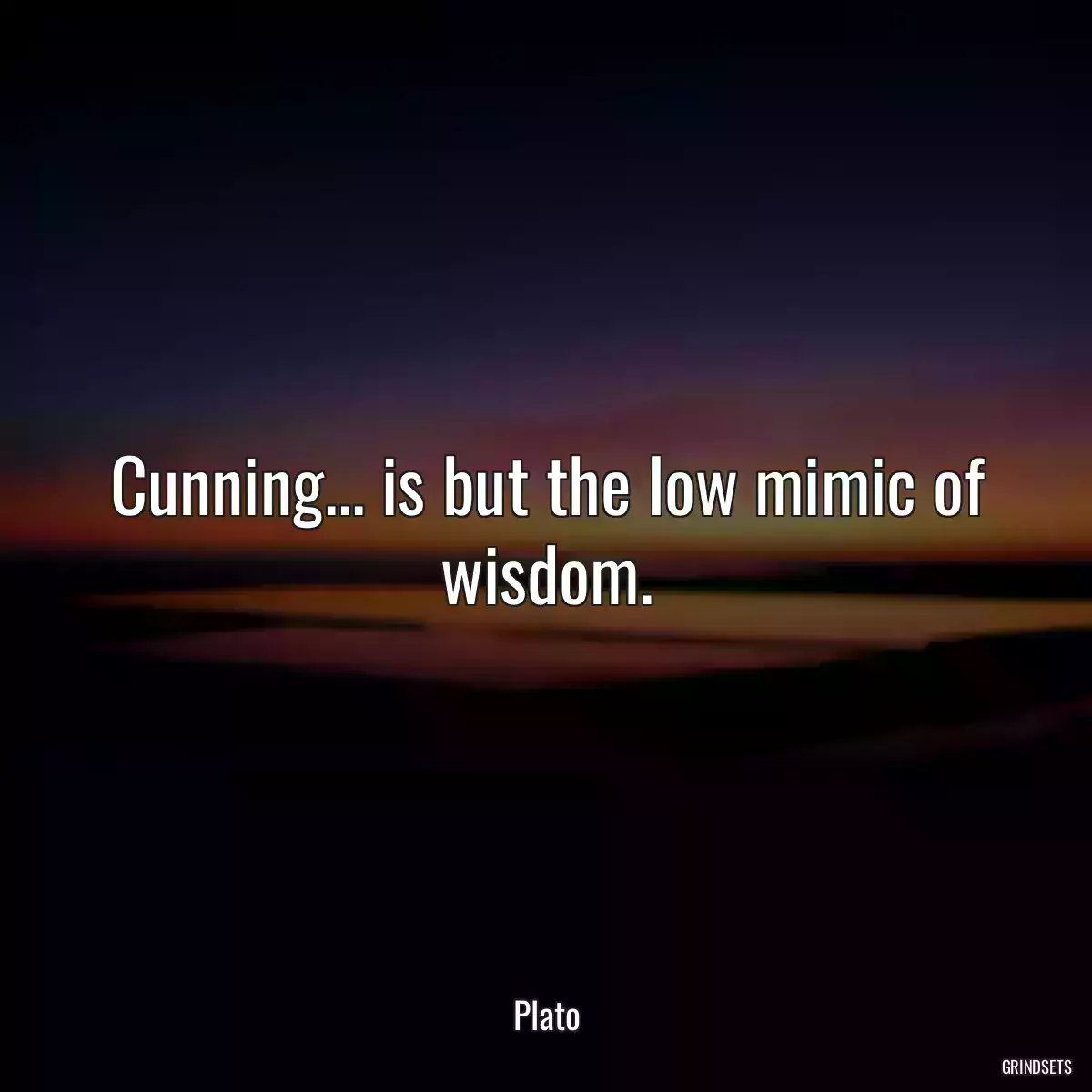Cunning... is but the low mimic of wisdom.